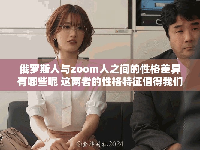 俄罗斯人与zoom人之间的性格差异有哪些呢 这两者的性格特征值得我们探索与思考