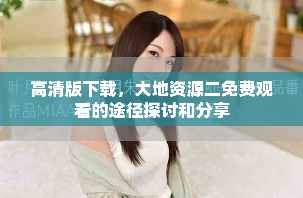 高清版下载，大地资源二免费观看的途径探讨和分享