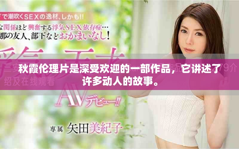 秋霞伦理片是深受欢迎的一部作品，它讲述了许多动人的故事。