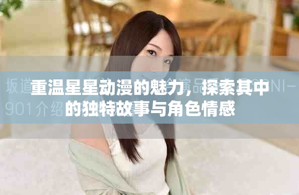 重温星星动漫的魅力，探索其中的独特故事与角色情感