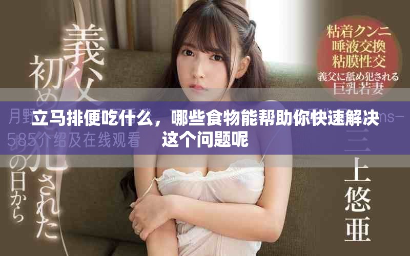 立马排便吃什么，哪些食物能帮助你快速解决这个问题呢