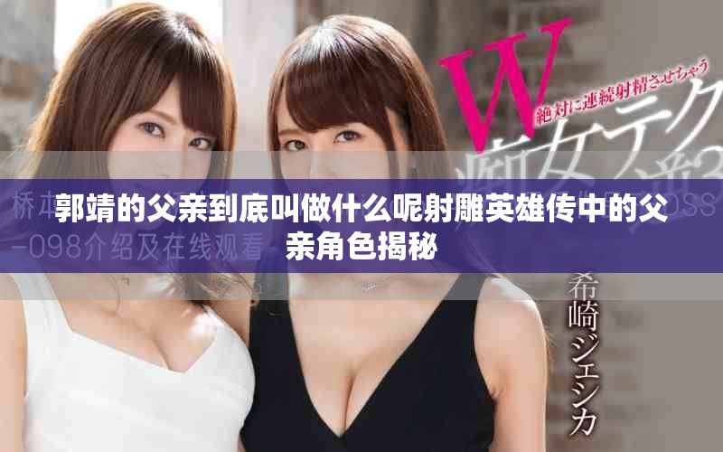 郭靖的父亲到底叫做什么呢射雕英雄传中的父亲角色揭秘