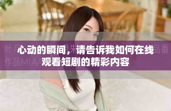 心动的瞬间，请告诉我如何在线观看短剧的精彩内容