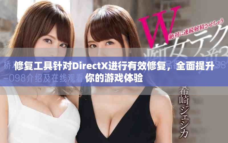 修复工具针对DirectX进行有效修复，全面提升你的游戏体验