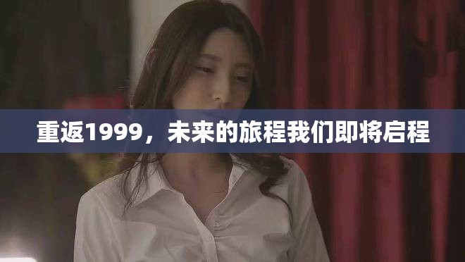 重返1999，未来的旅程我们即将启程