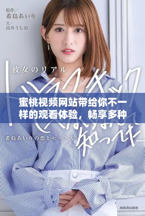 蜜桃视频网站带给你不一样的观看体验，畅享多种精彩内容的乐趣