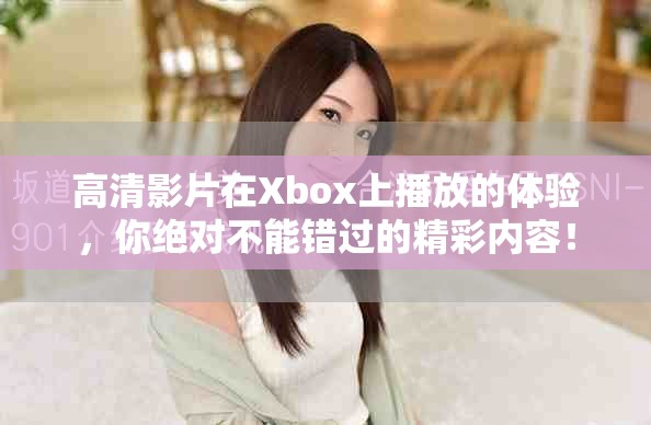 高清影片在Xbox上播放的体验，你绝对不能错过的精彩内容！