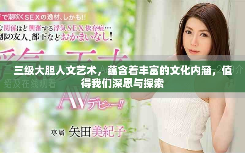 三级大胆人文艺术，蕴含着丰富的文化内涵，值得我们深思与探索