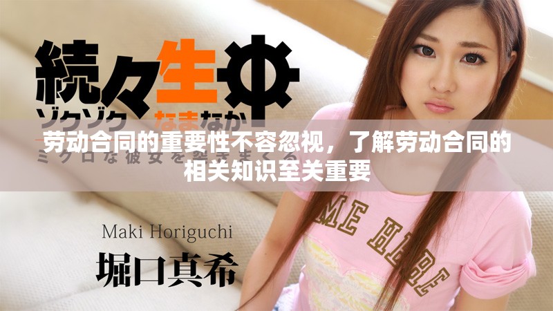 劳动合同的重要性不容忽视，了解劳动合同的相关知识至关重要
