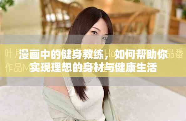 漫画中的健身教练，如何帮助你实现理想的身材与健康生活
