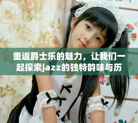 重返爵士乐的魅力，让我们一起探索jazz的独特韵味与历史演变