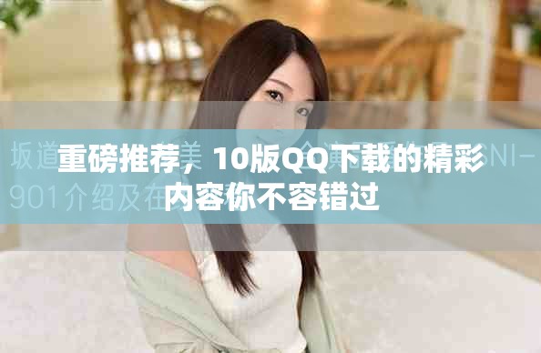重磅推荐，10版QQ下载的精彩内容你不容错过