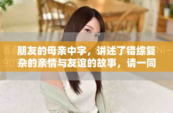 朋友的母亲中字，讲述了错综复杂的亲情与友谊的故事，请一同来欣赏此佳作。