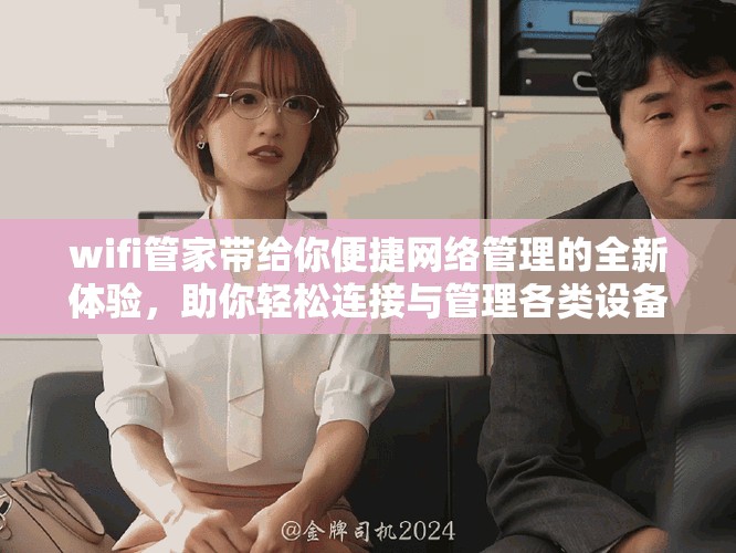 wifi管家带给你便捷网络管理的全新体验，助你轻松连接与管理各类设备