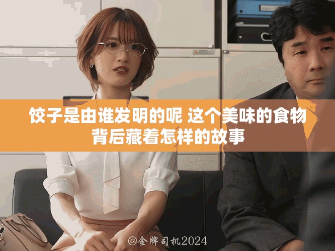 饺子是由谁发明的呢 这个美味的食物背后藏着怎样的故事