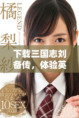 下载三国志刘备传，体验英雄的传奇人生和历史的辉煌瞬间