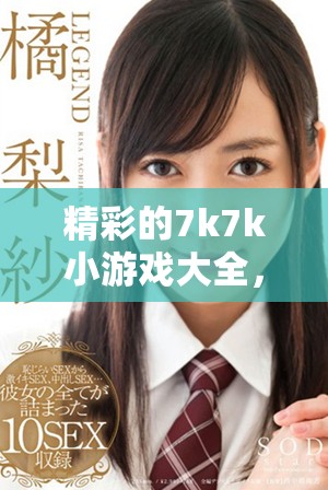 精彩的7k7k小游戏大全，尽在这里等你来体验！