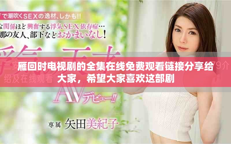 雁回时电视剧的全集在线免费观看链接分享给大家，希望大家喜欢这部剧