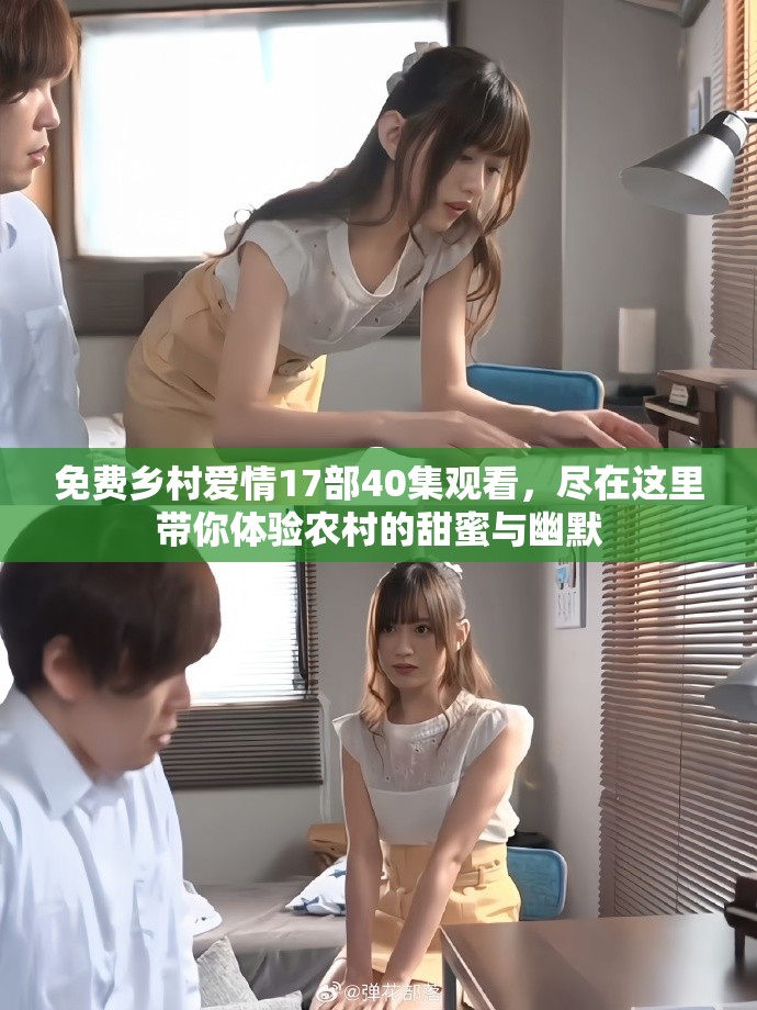 免费乡村爱情17部40集观看，尽在这里带你体验农村的甜蜜与幽默