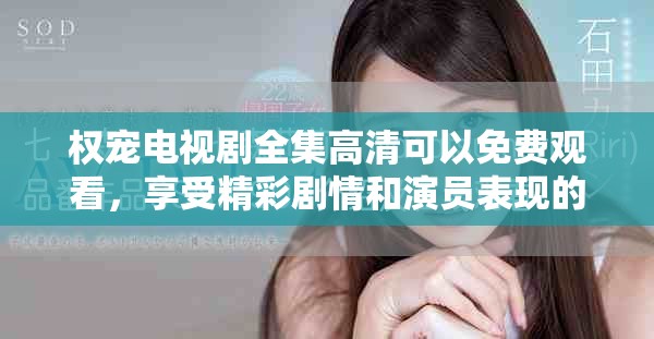 权宠电视剧全集高清可以免费观看，享受精彩剧情和演员表现的两倍快乐