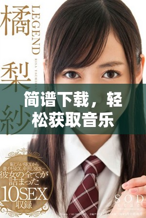 简谱下载，轻松获取音乐旋律，赶紧来体验吧！