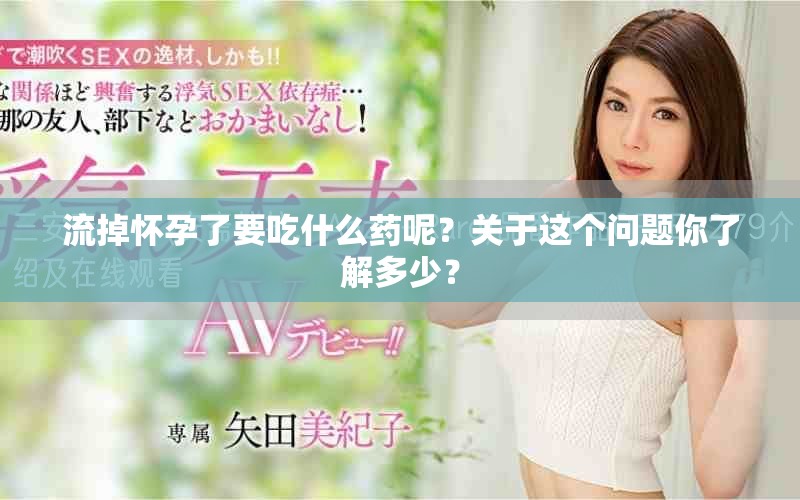 流掉怀孕了要吃什么药呢？关于这个问题你了解多少？