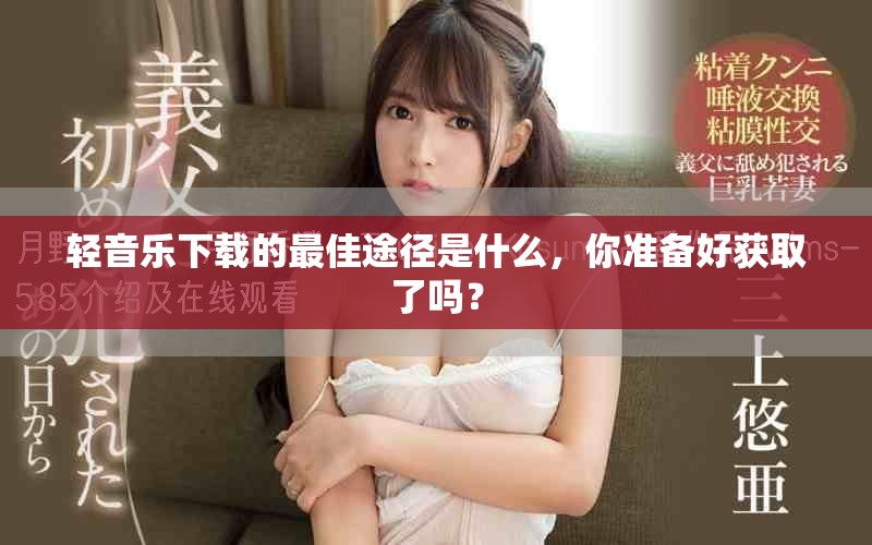 轻音乐下载的最佳途径是什么，你准备好获取了吗？