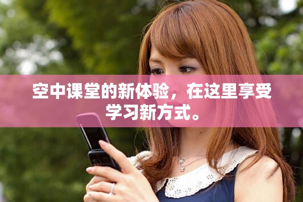 空中课堂的新体验，在这里享受学习新方式。