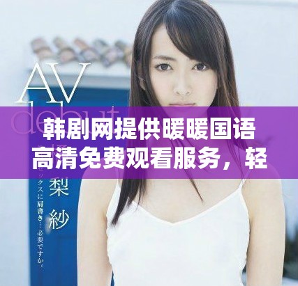 韩剧网提供暖暖国语高清免费观看服务，轻松享受精彩剧集！