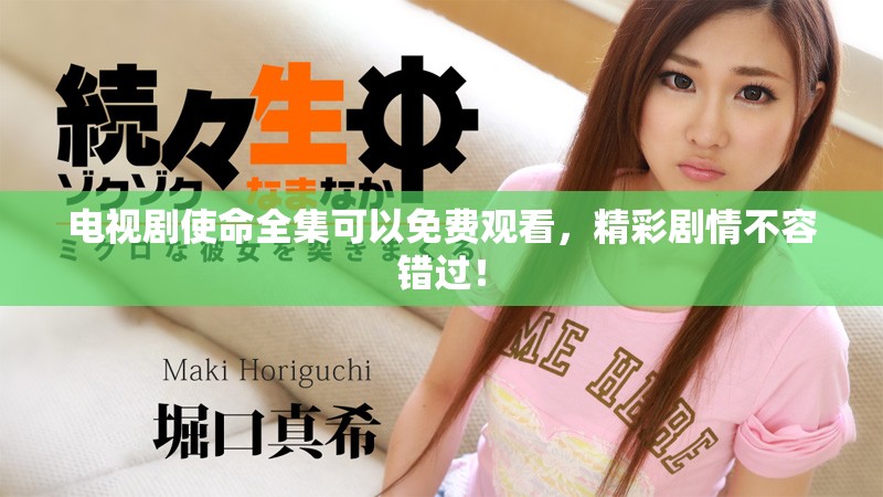 电视剧使命全集可以免费观看，精彩剧情不容错过！