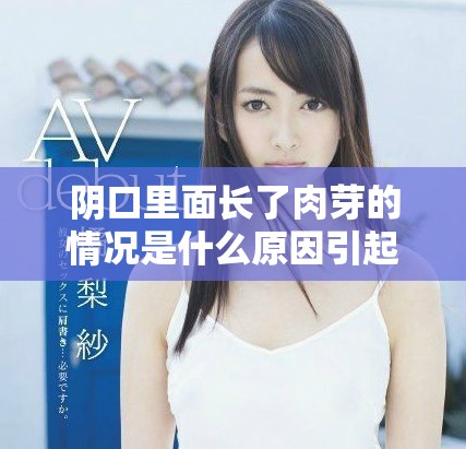阴口里面长了肉芽的情况是什么原因引起的呢你知道吗