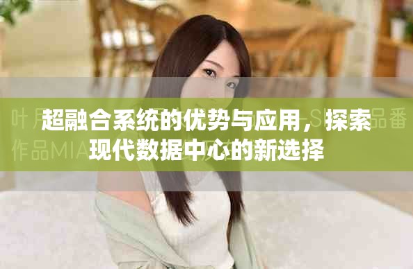 超融合系统的优势与应用，探索现代数据中心的新选择