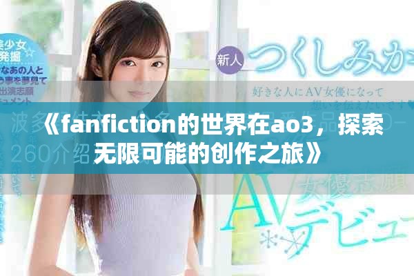 《fanfiction的世界在ao3，探索无限可能的创作之旅》