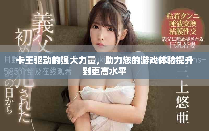 卡王驱动的强大力量，助力您的游戏体验提升到更高水平