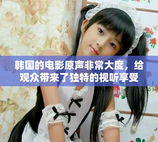 韩国的电影原声非常大度，给观众带来了独特的视听享受