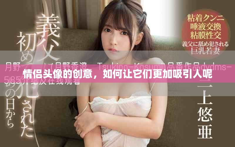 情侣头像的创意，如何让它们更加吸引人呢
