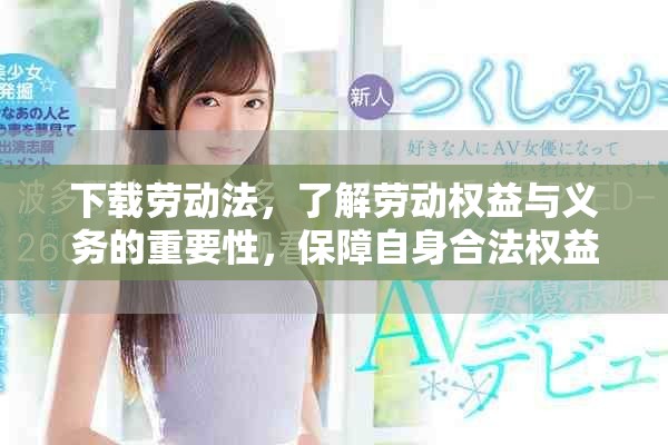 下载劳动法，了解劳动权益与义务的重要性，保障自身合法权益