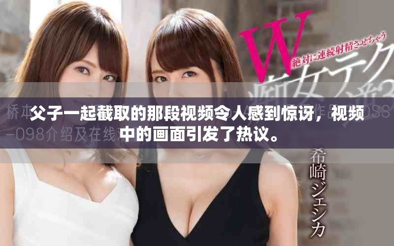 父子一起截取的那段视频令人感到惊讶，视频中的画面引发了热议。