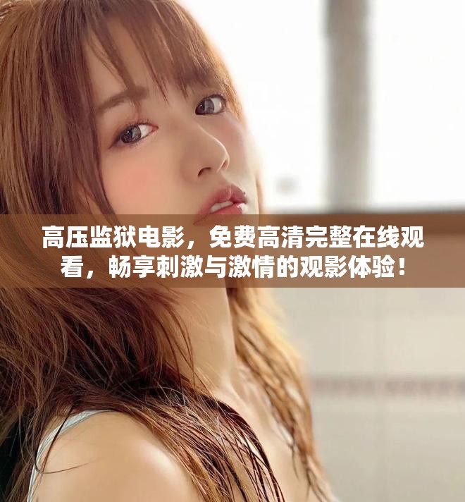 高压监狱电影，免费高清完整在线观看，畅享刺激与激情的观影体验！