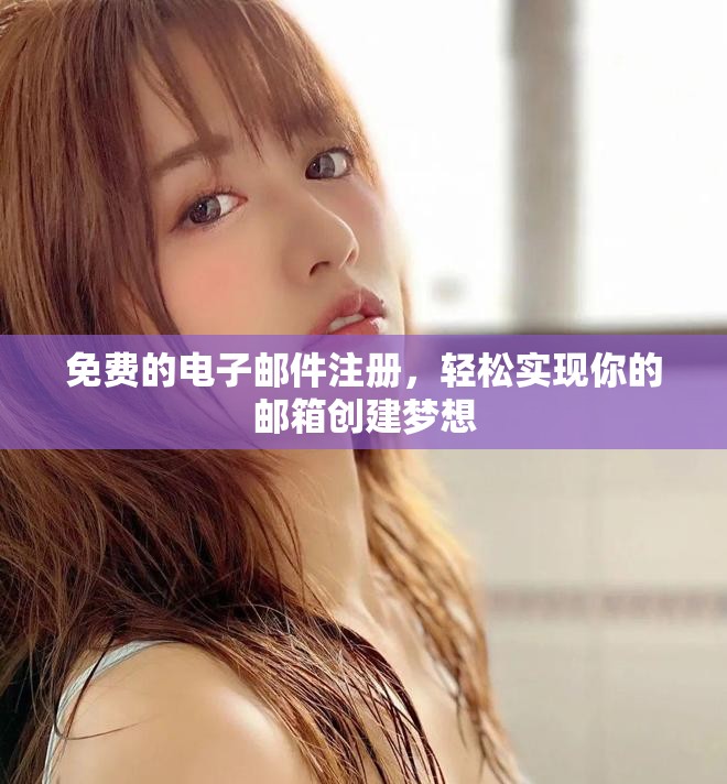 免费的电子邮件注册，轻松实现你的邮箱创建梦想