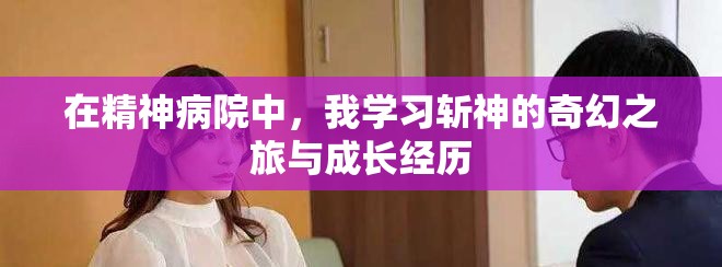 在精神病院中，我学习斩神的奇幻之旅与成长经历