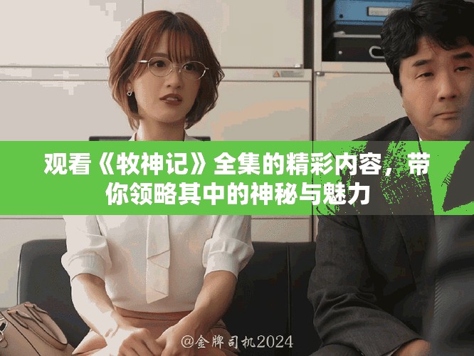 观看《牧神记》全集的精彩内容，带你领略其中的神秘与魅力
