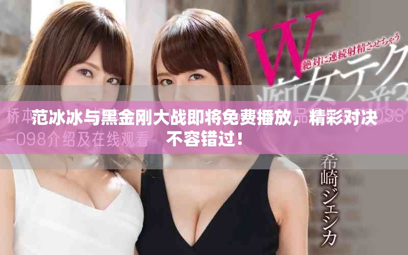 范冰冰与黑金刚大战即将免费播放，精彩对决不容错过！