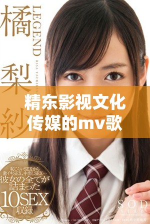 精东影视文化传媒的mv歌词展现了情感与音乐的完美结合