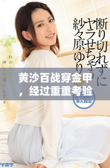 黄沙百战穿金甲，经过重重考验铸就英雄本色的故事