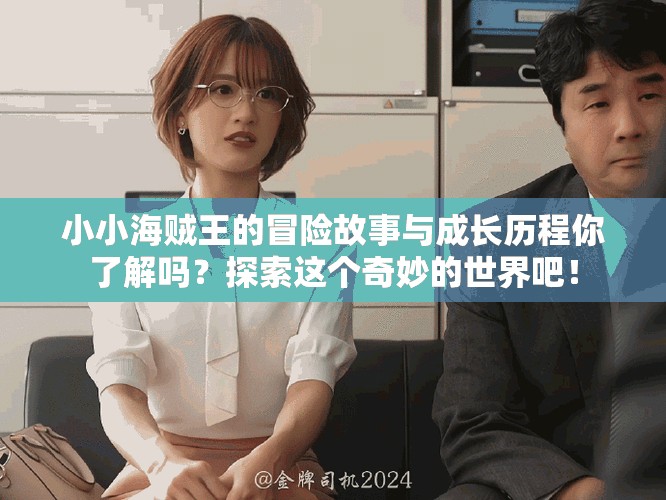 小小海贼王的冒险故事与成长历程你了解吗？探索这个奇妙的世界吧！