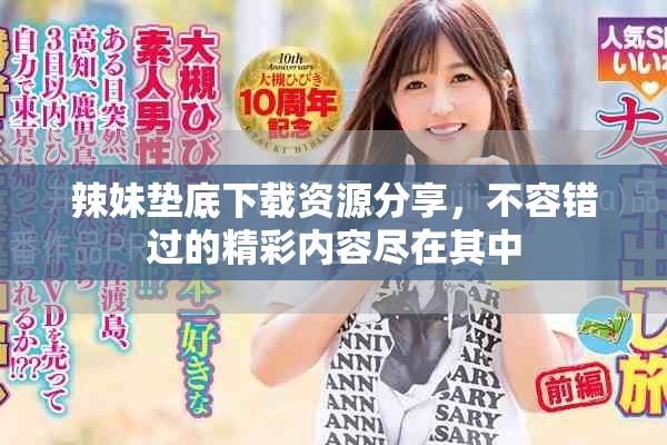 辣妹垫底下载资源分享，不容错过的精彩内容尽在其中
