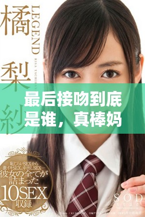 最后接吻到底是谁，真棒妈妈在插曲中展现的情感令人感动