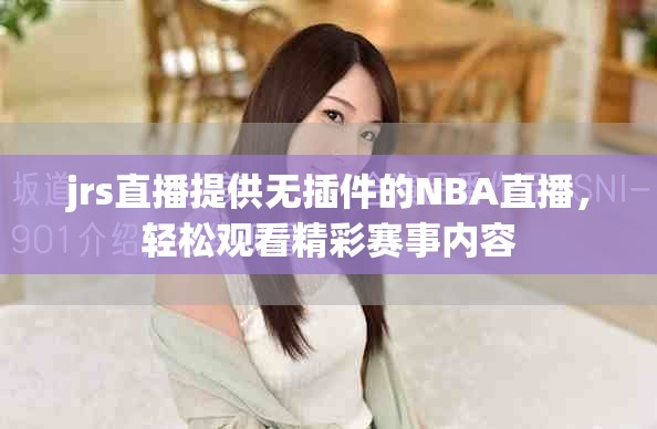 jrs直播提供无插件的NBA直播，轻松观看精彩赛事内容