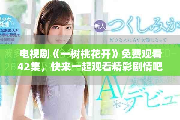 电视剧《一树桃花开》免费观看42集，快来一起观看精彩剧情吧